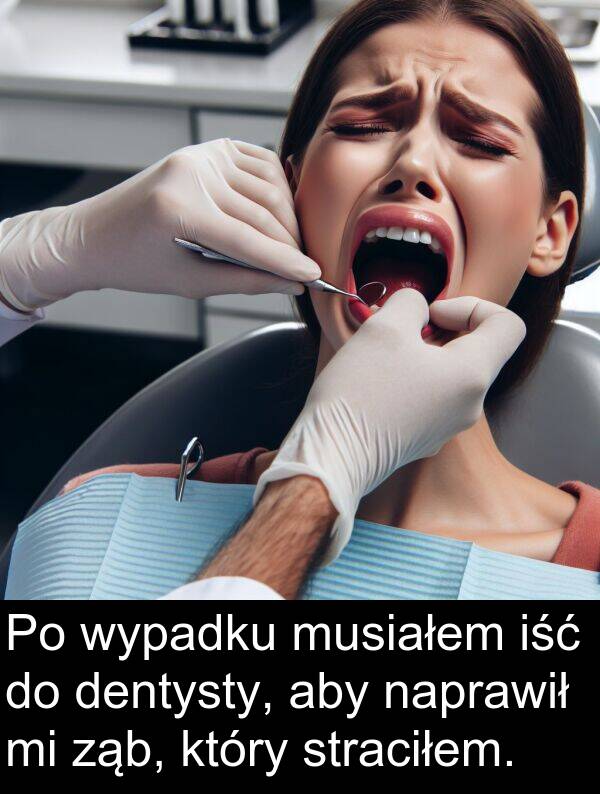 wypadku: Po wypadku musiałem iść do dentysty, aby naprawił mi ząb, który straciłem.