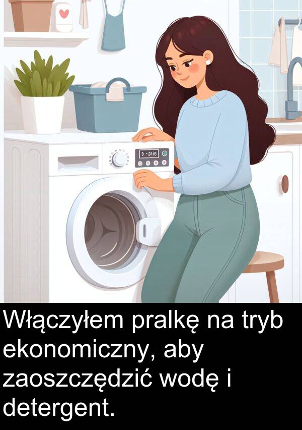 pralkę: Włączyłem pralkę na tryb ekonomiczny, aby zaoszczędzić wodę i detergent.