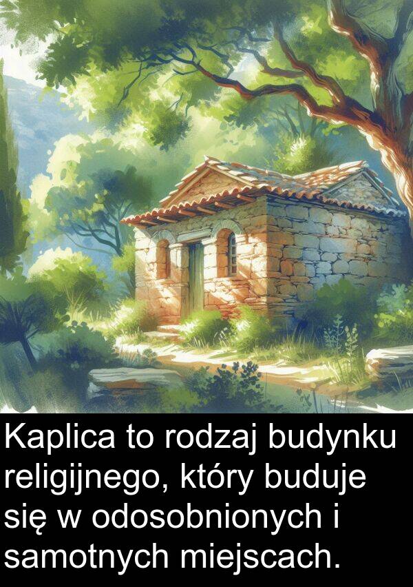 buduje: Kaplica to rodzaj budynku religijnego, który buduje się w odosobnionych i samotnych miejscach.