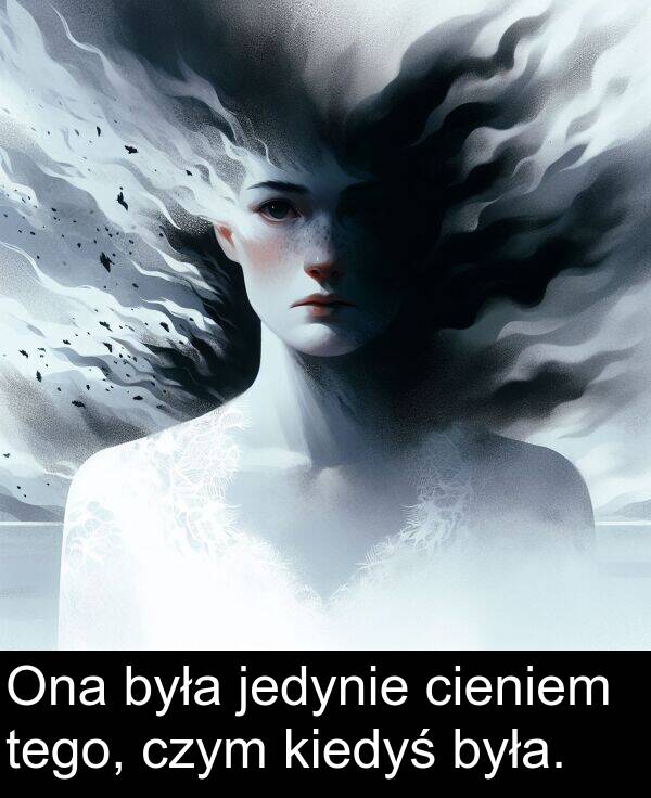 czym: Ona była jedynie cieniem tego, czym kiedyś była.