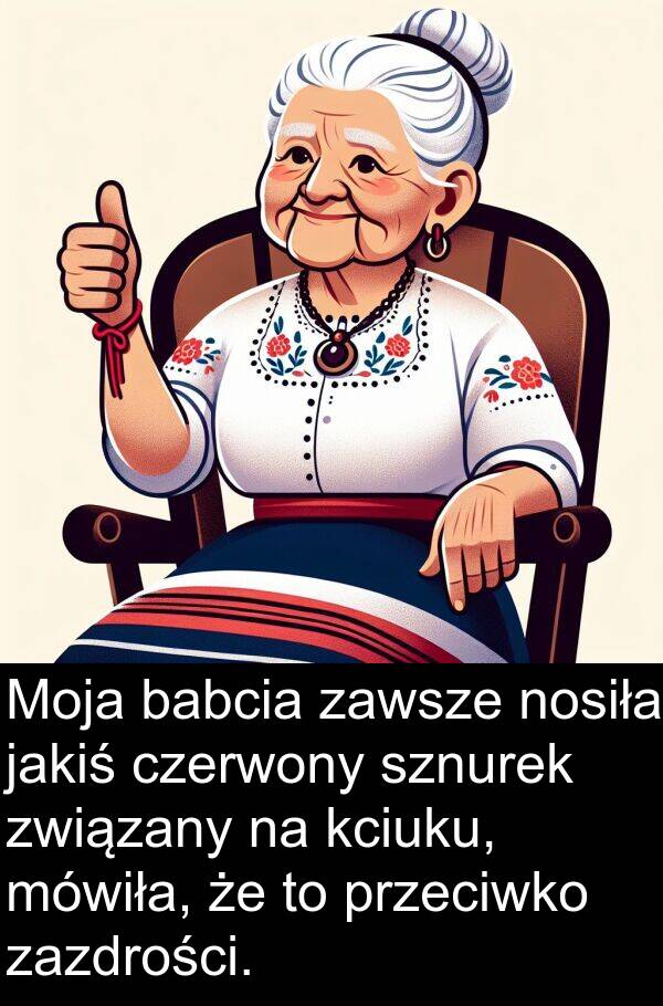 przeciwko: Moja babcia zawsze nosiła jakiś czerwony sznurek związany na kciuku, mówiła, że to przeciwko zazdrości.