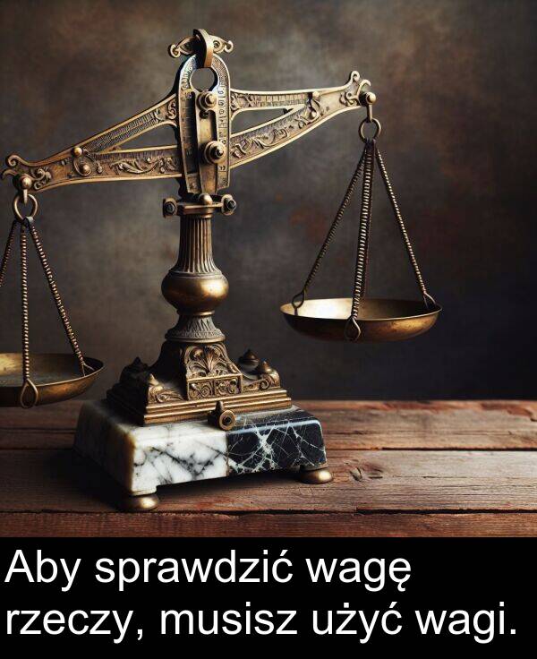 wagę: Aby sprawdzić wagę rzeczy, musisz użyć wagi.