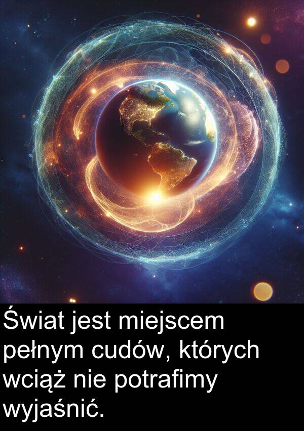 wciąż: Świat jest miejscem pełnym cudów, których wciąż nie potrafimy wyjaśnić.