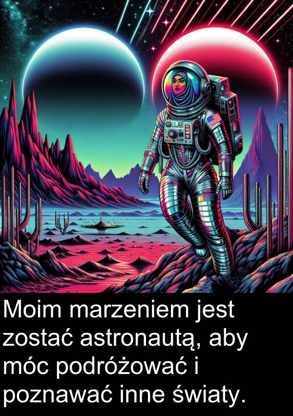 poznawać: Moim marzeniem jest zostać astronautą, aby móc podróżować i poznawać inne światy.