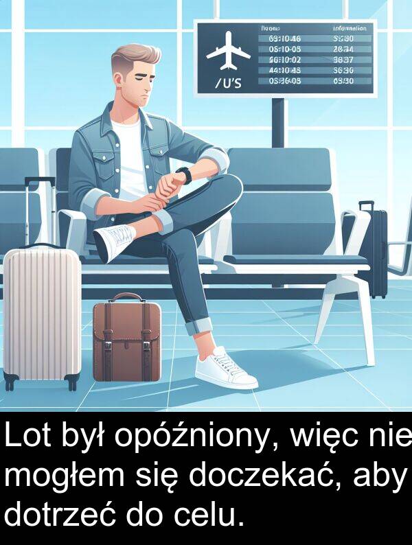 celu: Lot był opóźniony, więc nie mogłem się doczekać, aby dotrzeć do celu.