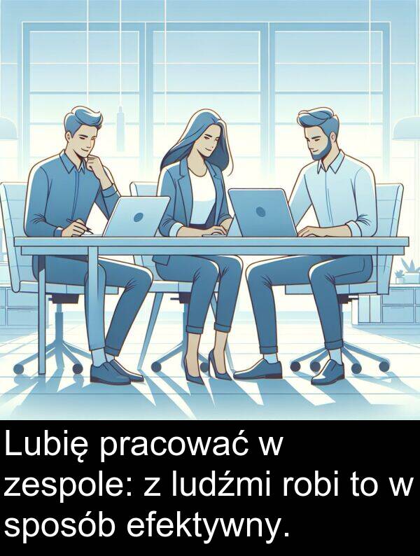 pracować: Lubię pracować w zespole: z ludźmi robi to w sposób efektywny.
