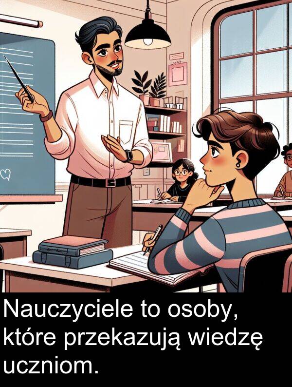 przekazują: Nauczyciele to osoby, które przekazują wiedzę uczniom.