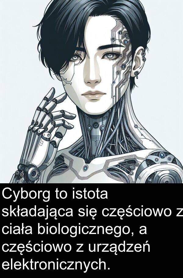 częściowo: Cyborg to istota składająca się częściowo z ciała biologicznego, a częściowo z urządzeń elektronicznych.