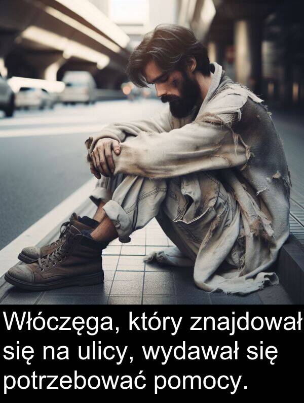 znajdował: Włóczęga, który znajdował się na ulicy, wydawał się potrzebować pomocy.