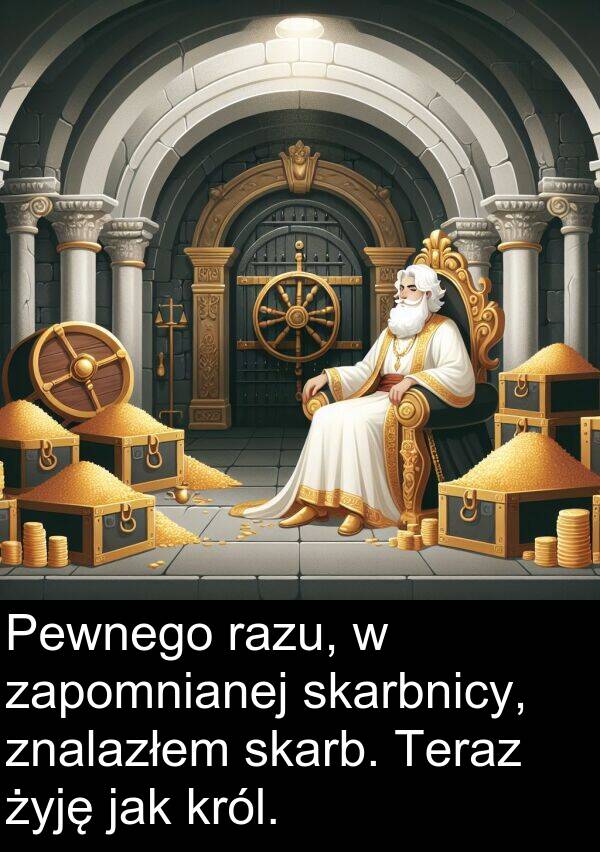żyję: Pewnego razu, w zapomnianej skarbnicy, znalazłem skarb. Teraz żyję jak król.