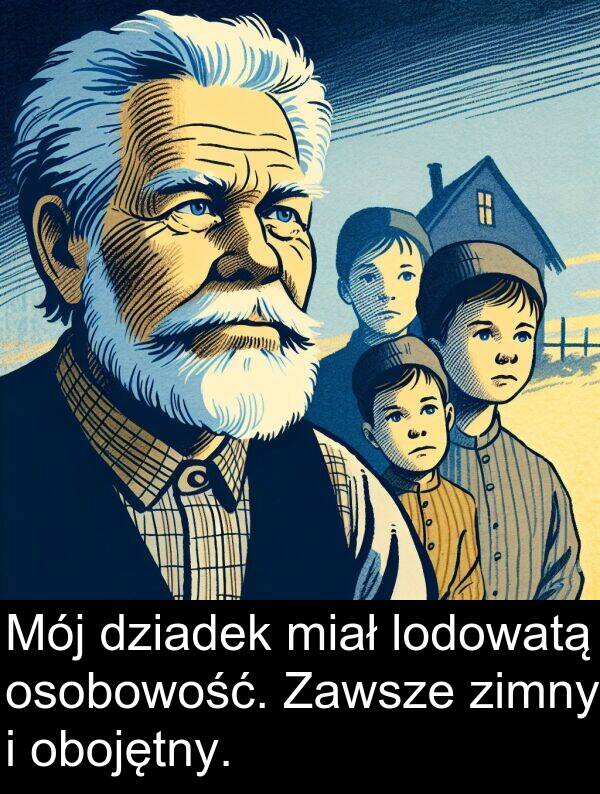 zimny: Mój dziadek miał lodowatą osobowość. Zawsze zimny i obojętny.