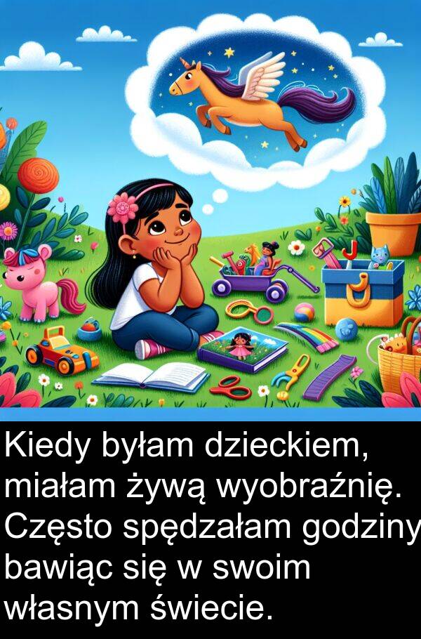 wyobraźnię: Kiedy byłam dzieckiem, miałam żywą wyobraźnię. Często spędzałam godziny bawiąc się w swoim własnym świecie.