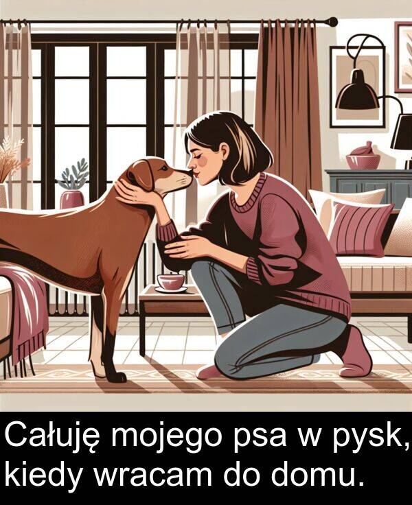pysk: Całuję mojego psa w pysk, kiedy wracam do domu.