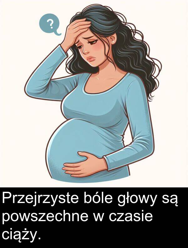 powszechne: Przejrzyste bóle głowy są powszechne w czasie ciąży.