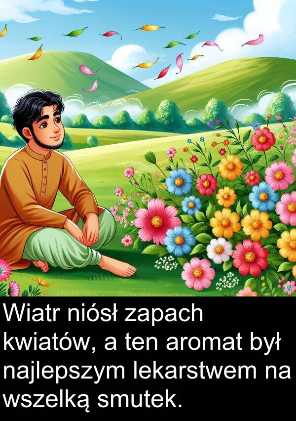 lekarstwem: Wiatr niósł zapach kwiatów, a ten aromat był najlepszym lekarstwem na wszelką smutek.