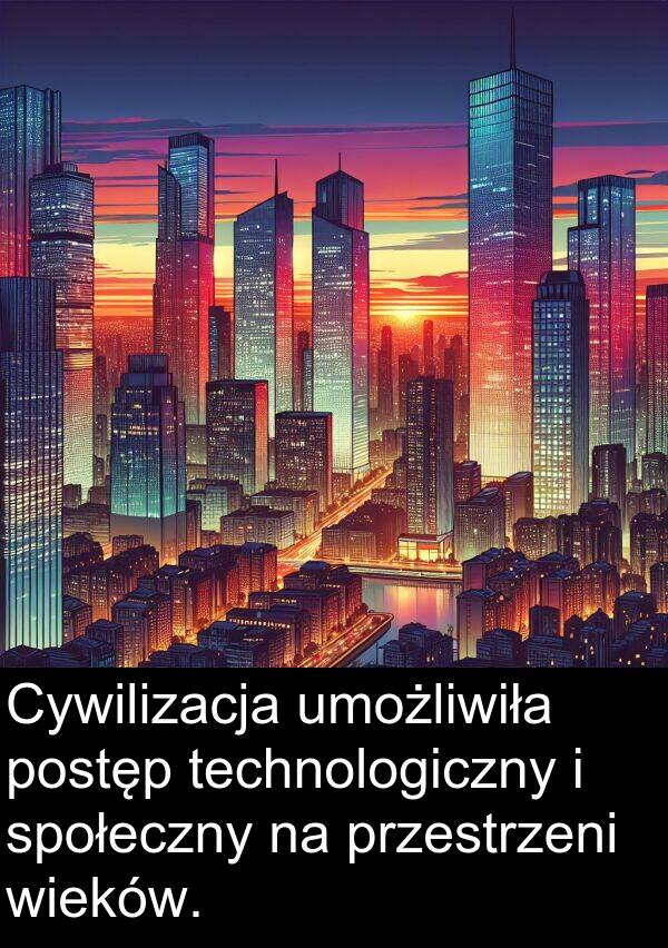 przestrzeni: Cywilizacja umożliwiła postęp technologiczny i społeczny na przestrzeni wieków.