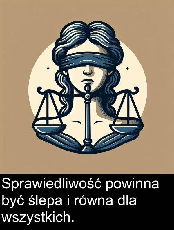 powinna: Sprawiedliwość powinna być ślepa i równa dla wszystkich.