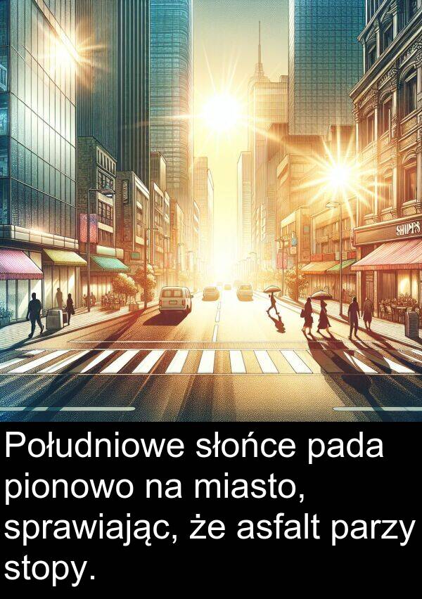 pionowo: Południowe słońce pada pionowo na miasto, sprawiając, że asfalt parzy stopy.