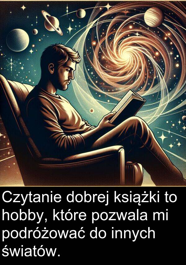 pozwala: Czytanie dobrej książki to hobby, które pozwala mi podróżować do innych światów.