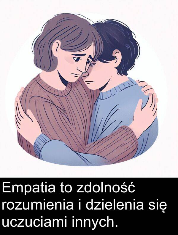 zdolność: Empatia to zdolność rozumienia i dzielenia się uczuciami innych.
