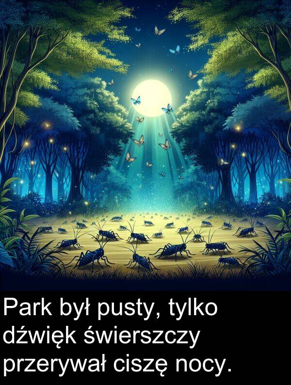 przerywał: Park był pusty, tylko dźwięk świerszczy przerywał ciszę nocy.