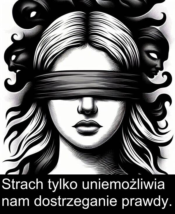 dostrzeganie: Strach tylko uniemożliwia nam dostrzeganie prawdy.
