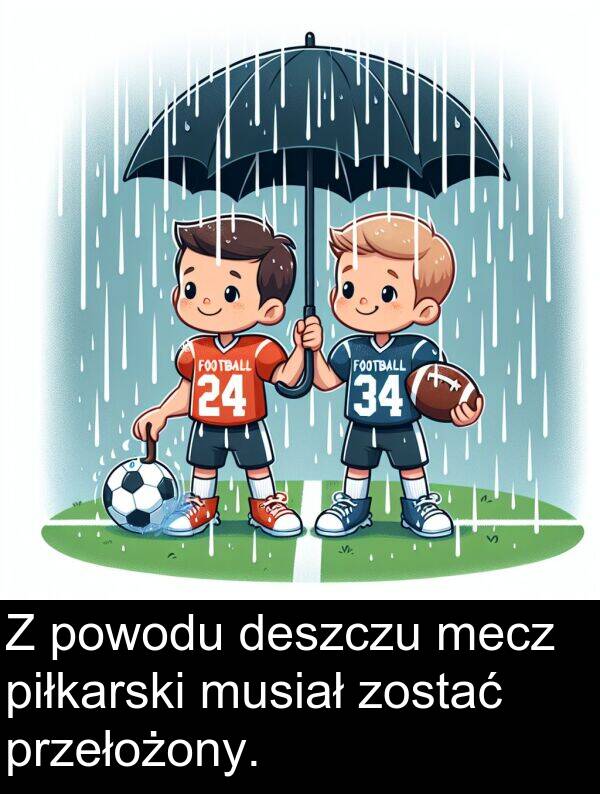 powodu: Z powodu deszczu mecz piłkarski musiał zostać przełożony.