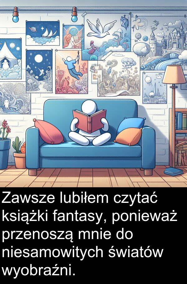 przenoszą: Zawsze lubiłem czytać książki fantasy, ponieważ przenoszą mnie do niesamowitych światów wyobraźni.