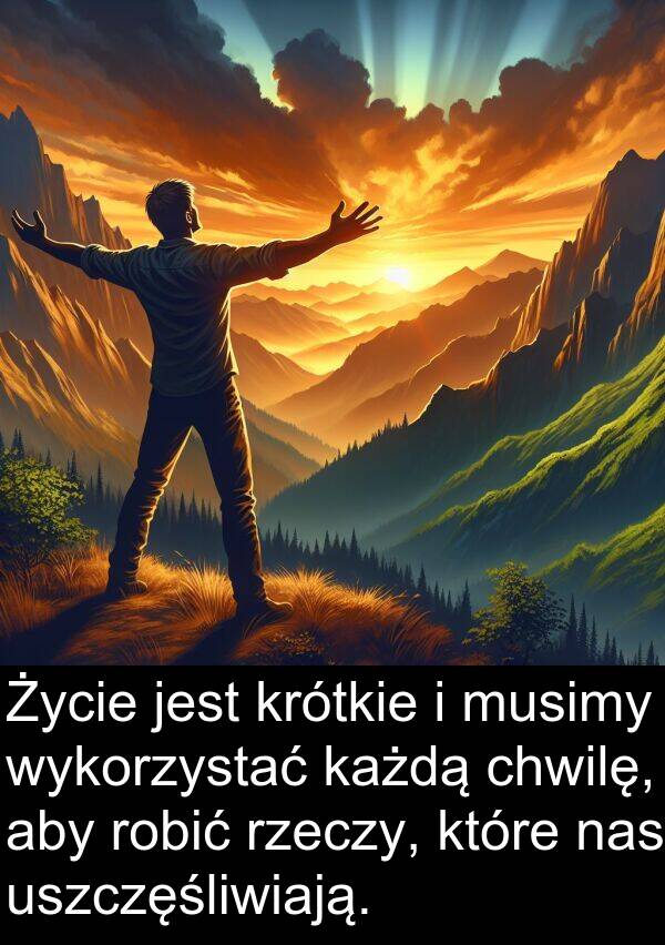 każdą: Życie jest krótkie i musimy wykorzystać każdą chwilę, aby robić rzeczy, które nas uszczęśliwiają.