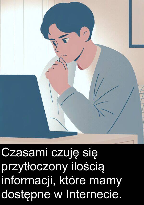 ilością: Czasami czuję się przytłoczony ilością informacji, które mamy dostępne w Internecie.