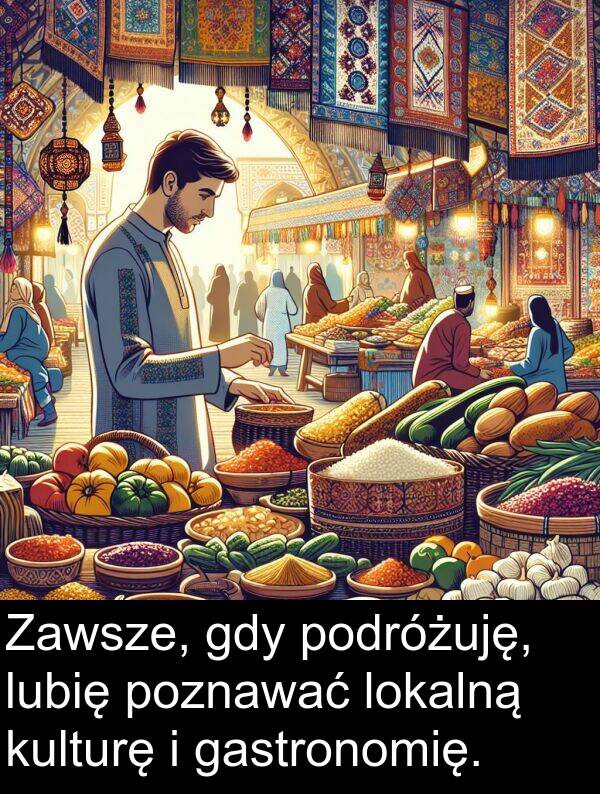 poznawać: Zawsze, gdy podróżuję, lubię poznawać lokalną kulturę i gastronomię.
