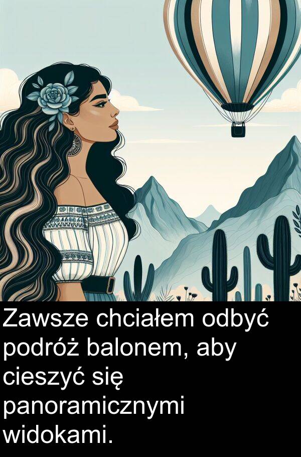 panoramicznymi: Zawsze chciałem odbyć podróż balonem, aby cieszyć się panoramicznymi widokami.