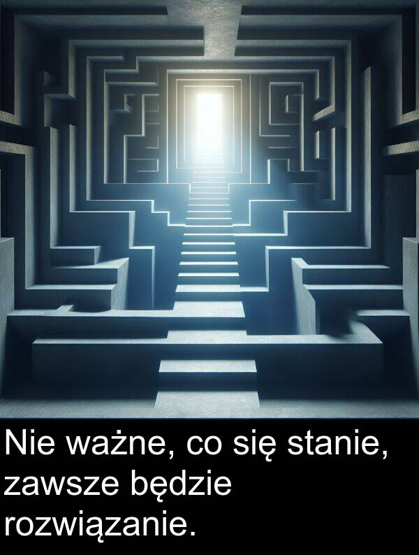 zawsze: Nie ważne, co się stanie, zawsze będzie rozwiązanie.