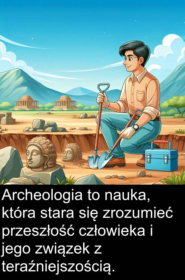 zrozumieć: Archeologia to nauka, która stara się zrozumieć przeszłość człowieka i jego związek z teraźniejszością.