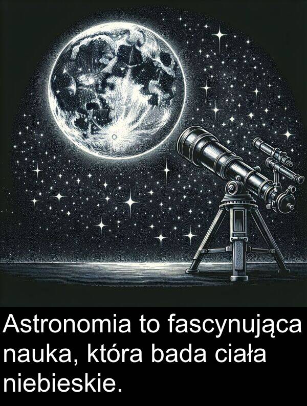bada: Astronomia to fascynująca nauka, która bada ciała niebieskie.