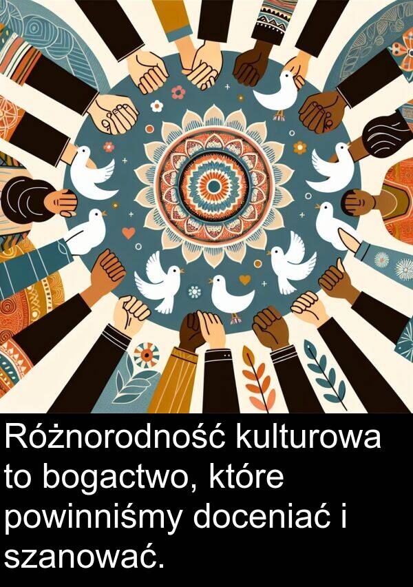 doceniać: Różnorodność kulturowa to bogactwo, które powinniśmy doceniać i szanować.