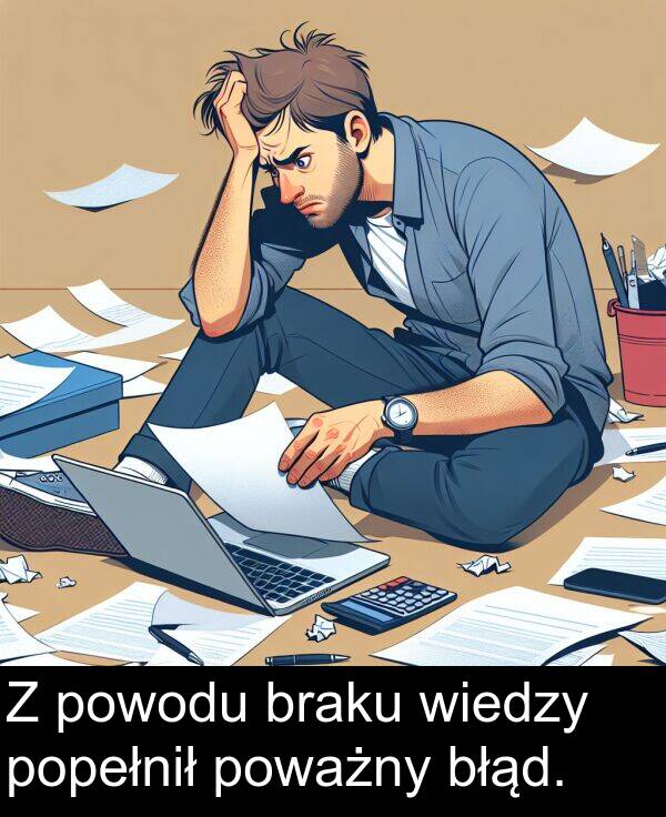 powodu: Z powodu braku wiedzy popełnił poważny błąd.