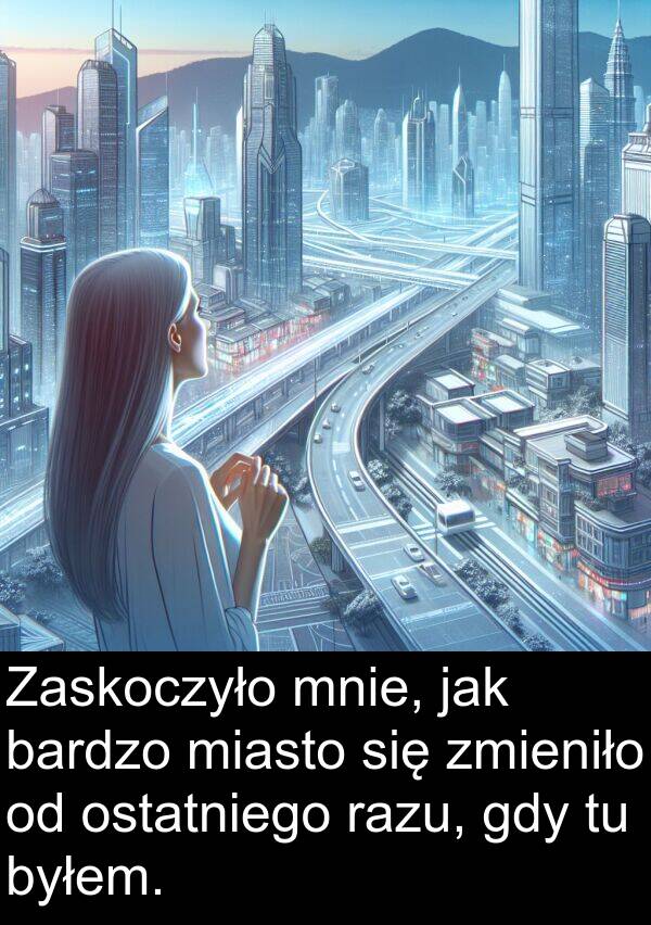 zmieniło: Zaskoczyło mnie, jak bardzo miasto się zmieniło od ostatniego razu, gdy tu byłem.