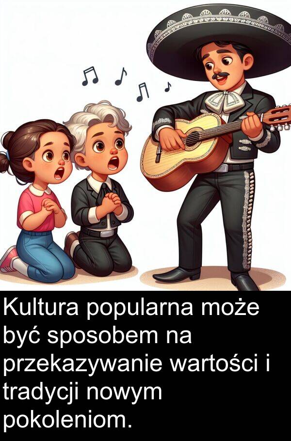 przekazywanie: Kultura popularna może być sposobem na przekazywanie wartości i tradycji nowym pokoleniom.