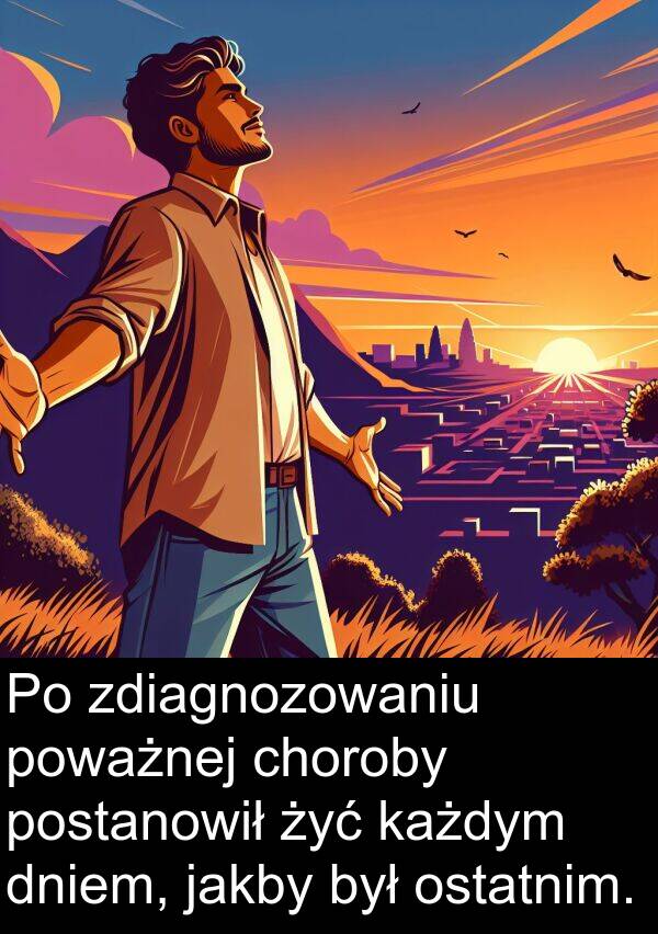 zdiagnozowaniu: Po zdiagnozowaniu poważnej choroby postanowił żyć każdym dniem, jakby był ostatnim.