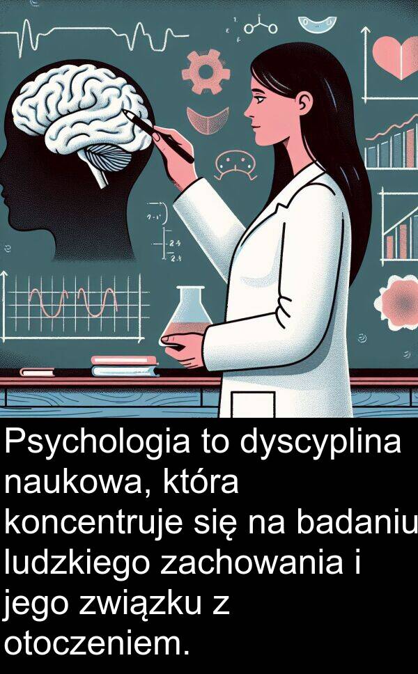 zachowania: Psychologia to dyscyplina naukowa, która koncentruje się na badaniu ludzkiego zachowania i jego związku z otoczeniem.