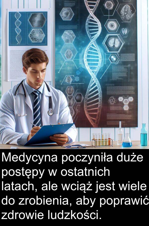 zrobienia: Medycyna poczyniła duże postępy w ostatnich latach, ale wciąż jest wiele do zrobienia, aby poprawić zdrowie ludzkości.