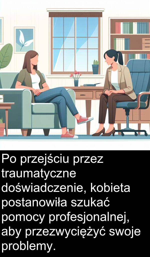 przejściu: Po przejściu przez traumatyczne doświadczenie, kobieta postanowiła szukać pomocy profesjonalnej, aby przezwyciężyć swoje problemy.
