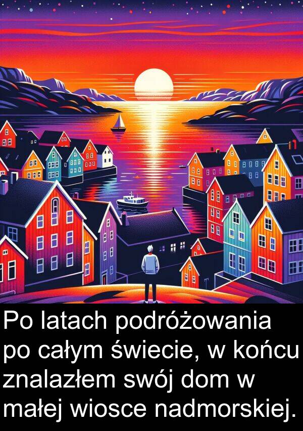 całym: Po latach podróżowania po całym świecie, w końcu znalazłem swój dom w małej wiosce nadmorskiej.