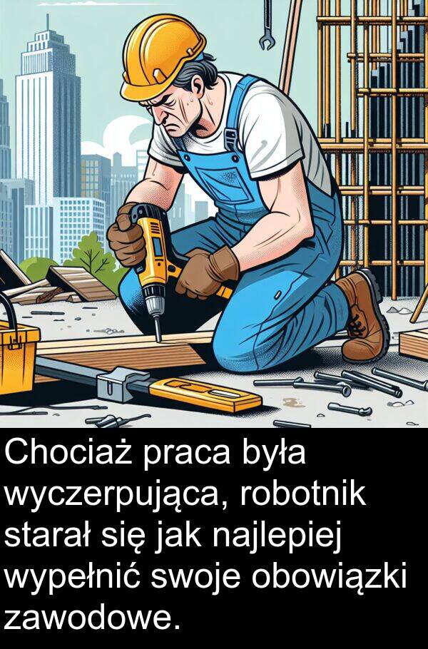 praca: Chociaż praca była wyczerpująca, robotnik starał się jak najlepiej wypełnić swoje obowiązki zawodowe.