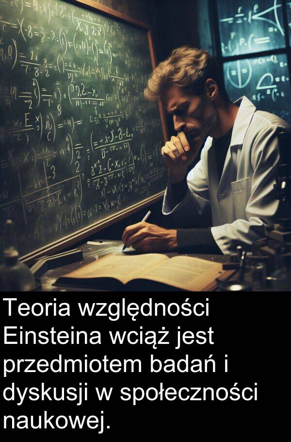 przedmiotem: Teoria względności Einsteina wciąż jest przedmiotem badań i dyskusji w społeczności naukowej.