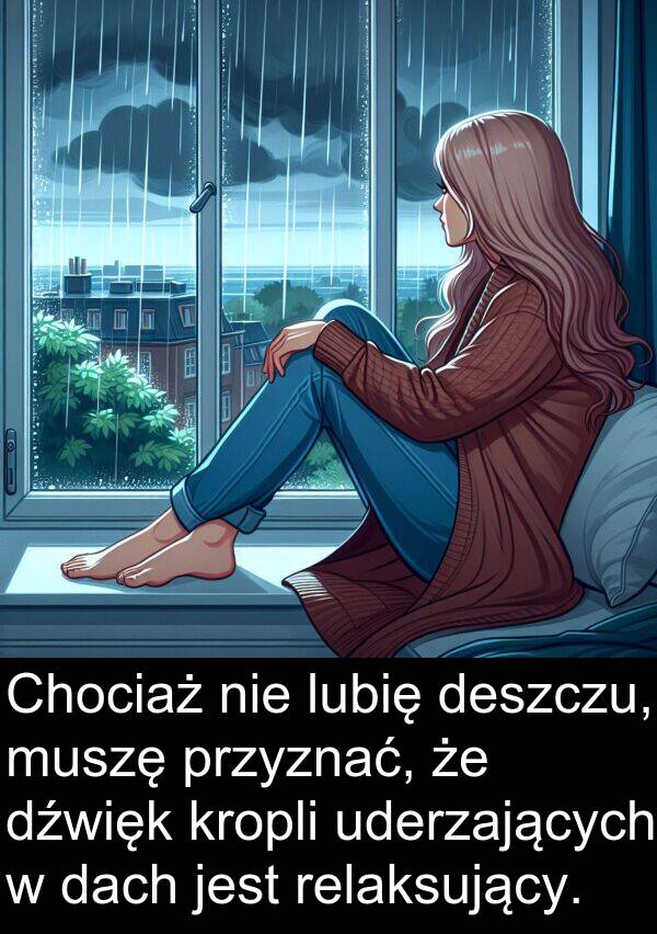 przyznać: Chociaż nie lubię deszczu, muszę przyznać, że dźwięk kropli uderzających w dach jest relaksujący.
