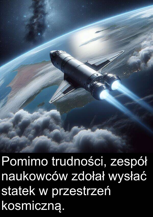 zespół: Pomimo trudności, zespół naukowców zdołał wysłać statek w przestrzeń kosmiczną.