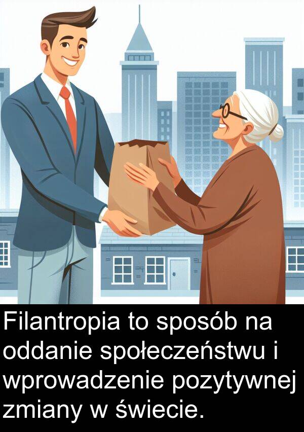 pozytywnej: Filantropia to sposób na oddanie społeczeństwu i wprowadzenie pozytywnej zmiany w świecie.