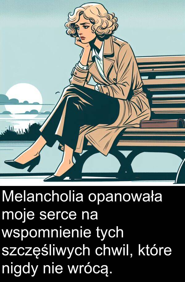 opanowała: Melancholia opanowała moje serce na wspomnienie tych szczęśliwych chwil, które nigdy nie wrócą.